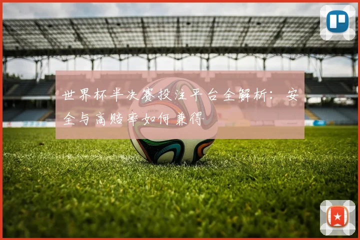 世界杯半决赛投注平台全解析：安全与高赔率如何兼得