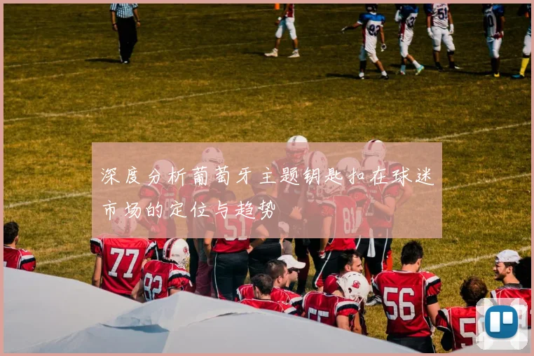 深度分析葡萄牙主题钥匙扣在球迷市场的定位与趋势