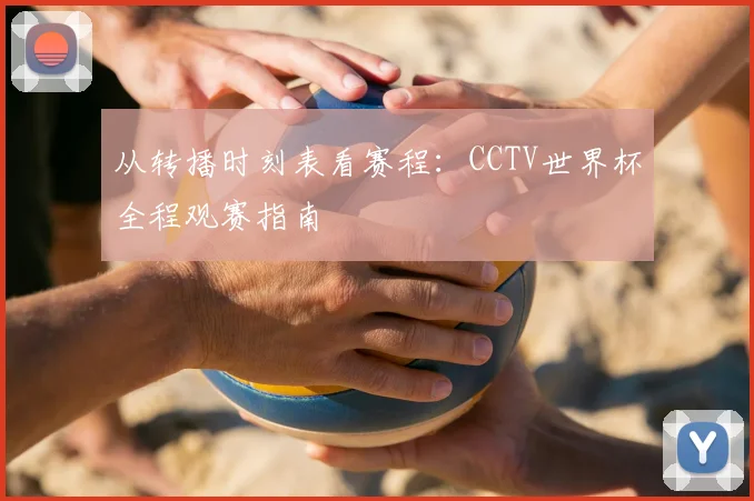从转播时刻表看赛程：CCTV世界杯全程观赛指南