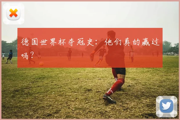 德国世界杯夺冠史：他们真的赢过吗？