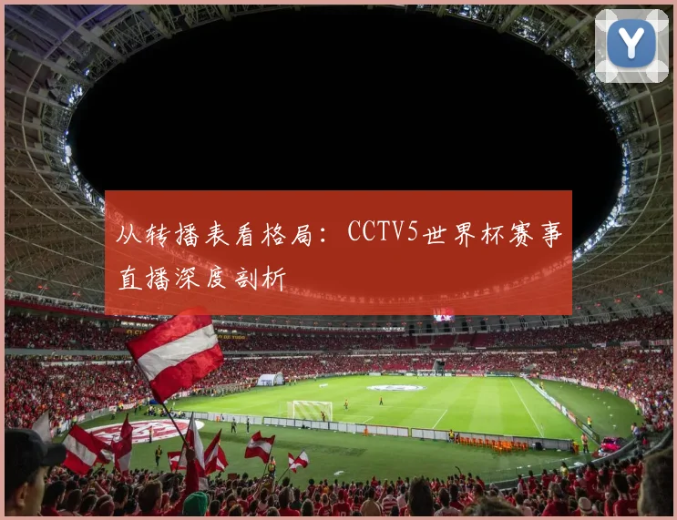 从转播表看格局：CCTV5世界杯赛事直播深度剖析
