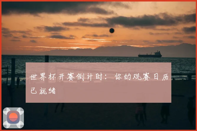 世界杯开赛倒计时：你的观赛日历已就绪