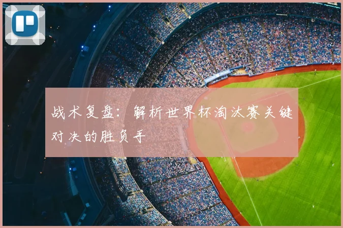 战术复盘:解析世界杯淘汰赛关键对决的胜负手