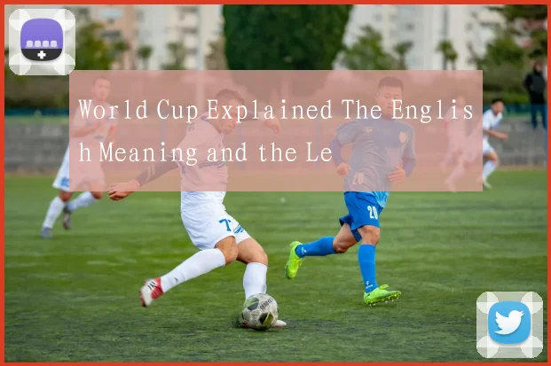 World Cup Explained The English Meaning and the Le