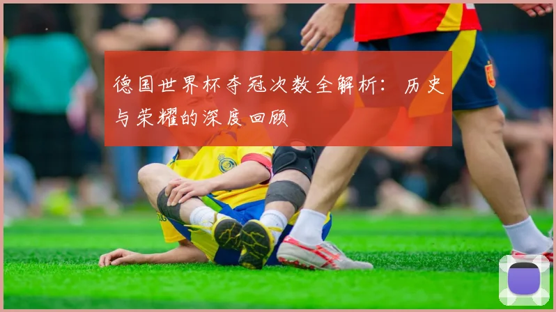 德国世界杯夺冠次数全解析：历史与荣耀的深度回顾