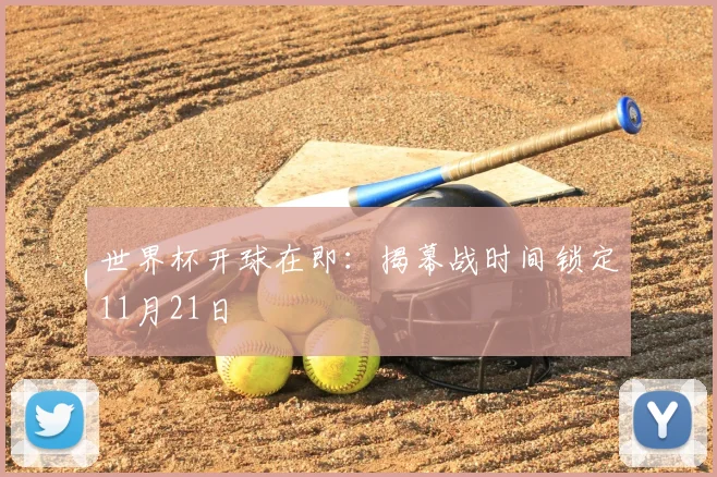 世界杯开球在即：揭幕战时间锁定11月21日