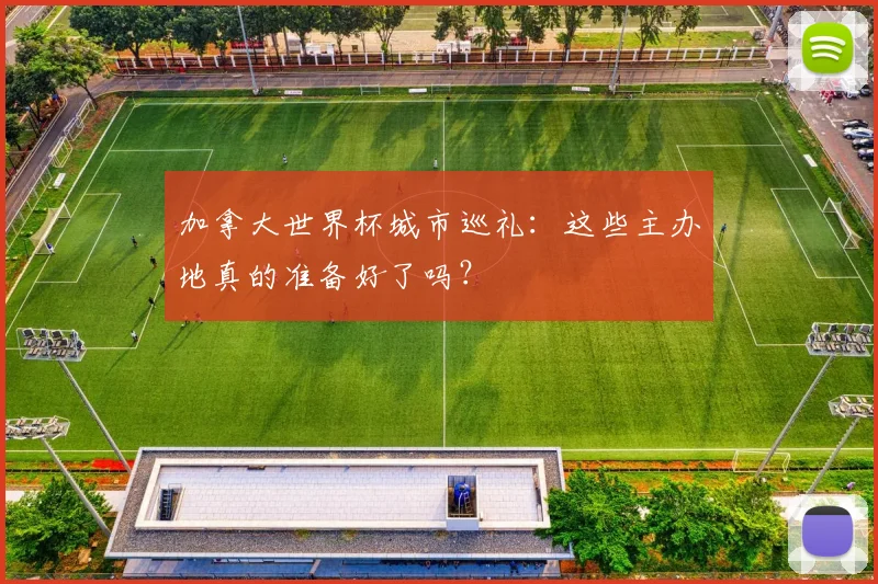 加拿大世界杯城市巡礼:这些主办地真的准备好了吗?