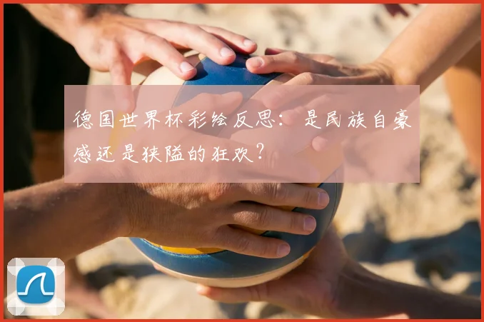德国世界杯彩绘反思：是民族自豪感还是狭隘的狂欢？