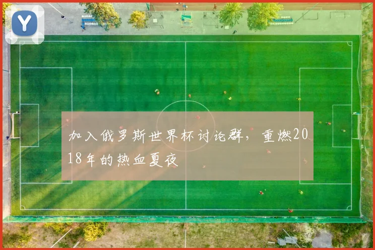 加入俄罗斯世界杯讨论群,重燃2018年的热血夏夜