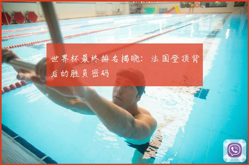 世界杯最终排名揭晓：法国登顶背后的胜负密码