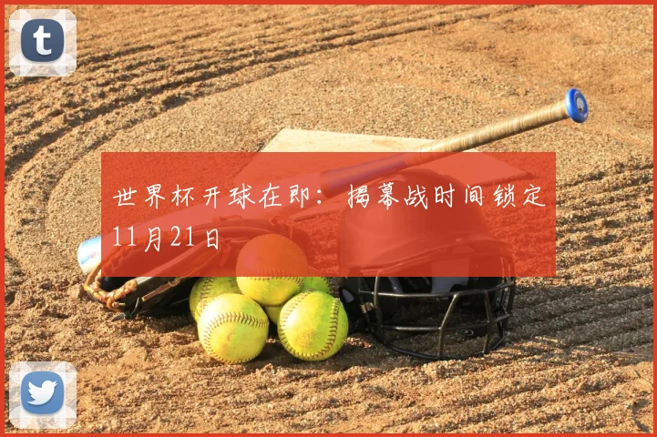 世界杯开球在即：揭幕战时间锁定11月21日