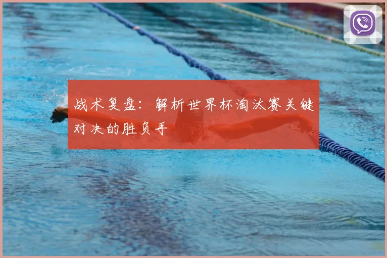 战术复盘：解析世界杯淘汰赛关键对决的胜负手