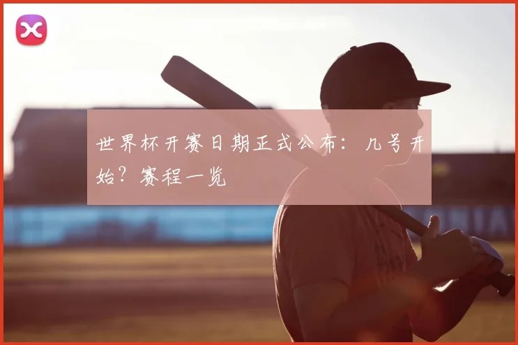 世界杯开赛日期正式公布：几号开始？赛程一览
