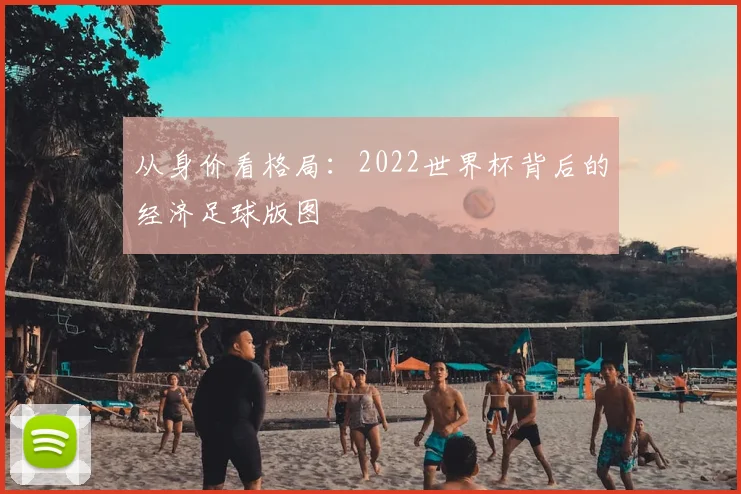 从身价看格局：2022世界杯背后的经济足球版图