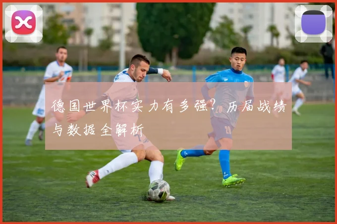 德国世界杯实力有多强？历届战绩与数据全解析